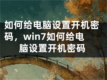 如何给电脑设置开机密码，win7如何给电脑设置开机密码