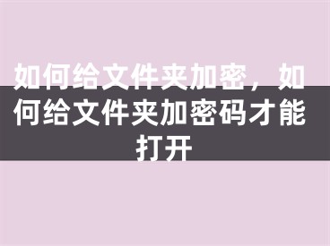 如何给文件夹加密，如何给文件夹加密码才能打开