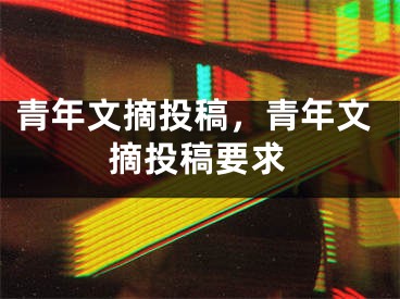 青年文摘投稿，青年文摘投稿要求