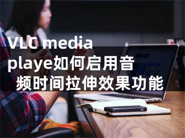 VLC media playe如何启用音频时间拉伸效果功能