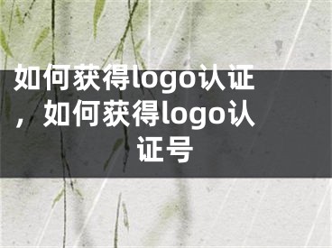 如何获得logo认证，如何获得logo认证号