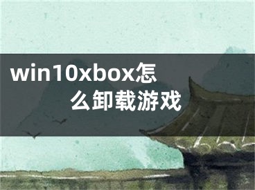 win10xbox怎么卸载游戏