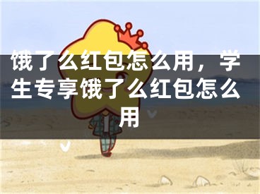 饿了么红包怎么用，学生专享饿了么红包怎么用