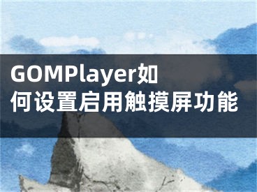 GOMPlayer如何设置启用触摸屏功能