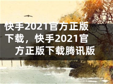 快手2021官方正版下载，快手2021官方正版下载腾讯版