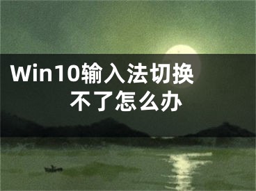 Win10输入法切换不了怎么办