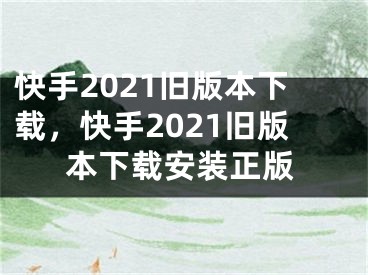 快手2021旧版本下载，快手2021旧版本下载安装正版