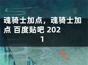 魂骑士加点，魂骑士加点 百度贴吧 2021