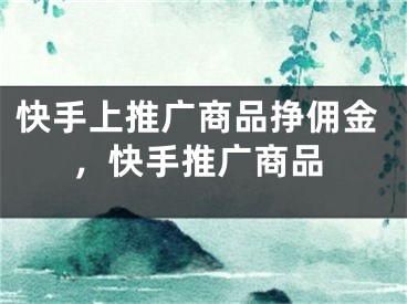快手上推广商品挣佣金，快手推广商品