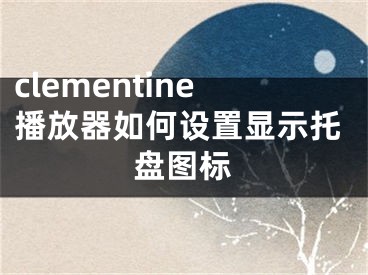 clementine播放器如何设置显示托盘图标