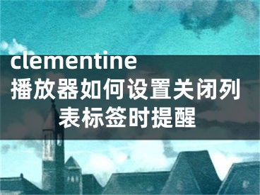 clementine播放器如何设置关闭列表标签时提醒