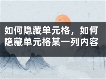 如何隐藏单元格，如何隐藏单元格某一列内容