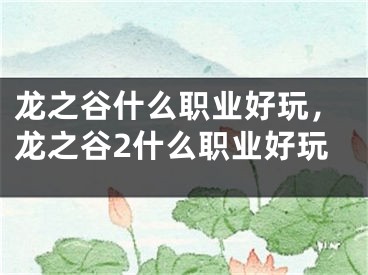 龙之谷什么职业好玩，龙之谷2什么职业好玩