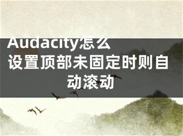 Audacity怎么设置顶部未固定时则自动滚动