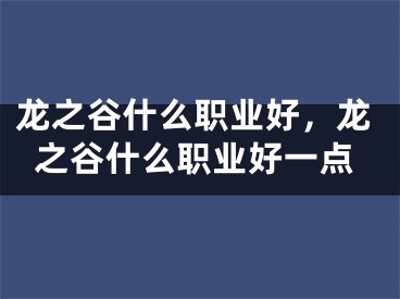 龙之谷什么职业好，龙之谷什么职业好一点