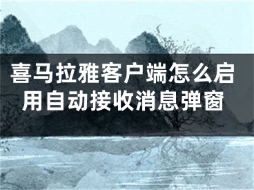 喜马拉雅客户端怎么启用自动接收消息弹窗