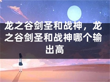 龙之谷剑圣和战神，龙之谷剑圣和战神哪个输出高