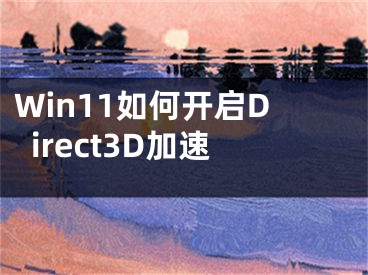 Win11如何开启Direct3D加速