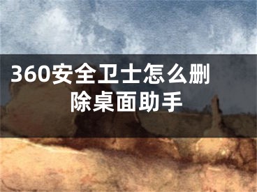 360安全卫士怎么删除桌面助手