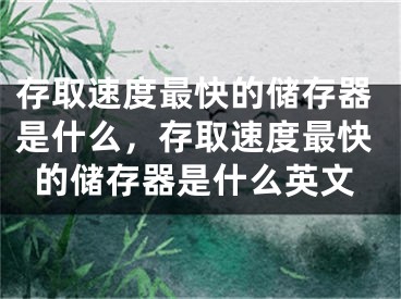 存取速度最快的储存器是什么，存取速度最快的储存器是什么英文 