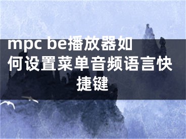 mpc be播放器如何设置菜单音频语言快捷键