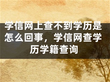 学信网上查不到学历是怎么回事，学信网查学历学籍查询