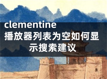 clementine播放器列表为空如何显示搜索建议