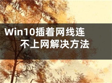 Win10插着网线连不上网解决方法