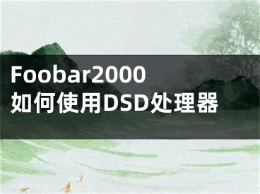 Foobar2000如何使用DSD处理器