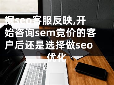 据seo客服反映,开始咨询sem竞价的客户后还是选择做seo优化 