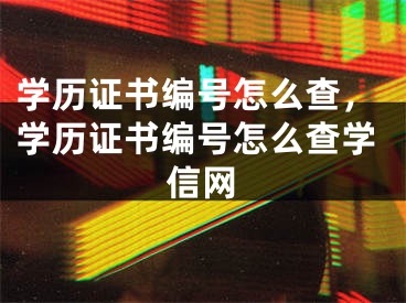 学历证书编号怎么查，学历证书编号怎么查学信网