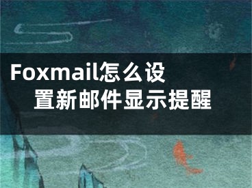 Foxmail怎么设置新邮件显示提醒