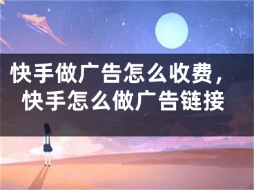 快手做广告怎么收费，快手怎么做广告链接