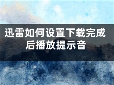 迅雷如何设置下载完成后播放提示音