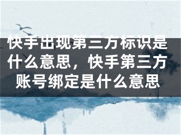 快手出现第三方标识是什么意思，快手第三方账号绑定是什么意思