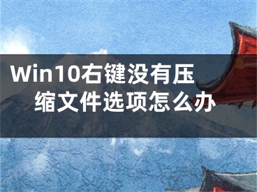 Win10右键没有压缩文件选项怎么办