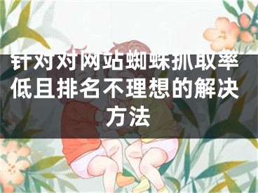 针对对网站蜘蛛抓取率低且排名不理想的解决方法