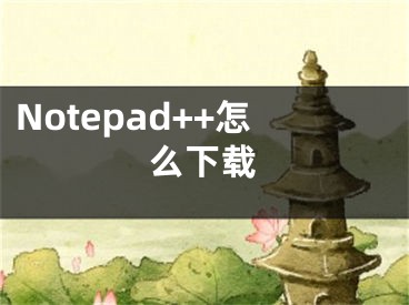 Notepad++怎么下载