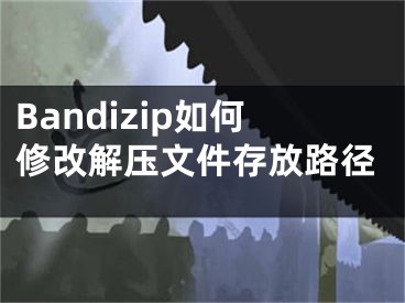 Bandizip如何修改解压文件存放路径