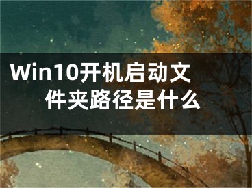 Win10开机启动文件夹路径是什么