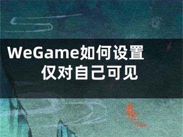 WeGame如何设置仅对自己可见