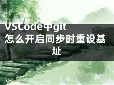 VSCode中git怎么开启同步时重设基址