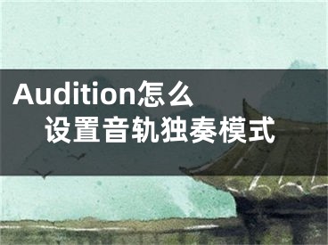 Audition怎么设置音轨独奏模式