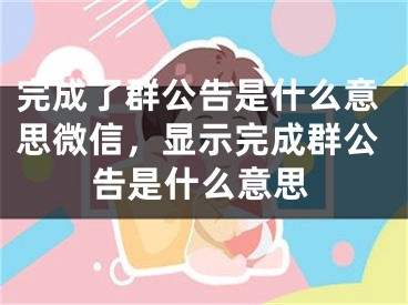 完成了群公告是什么意思微信，显示完成群公告是什么意思