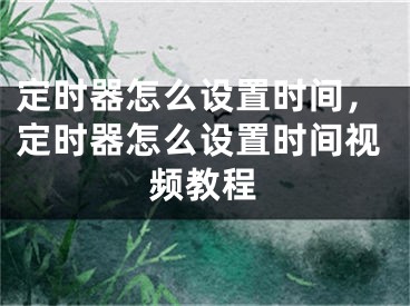 定时器怎么设置时间，定时器怎么设置时间视频教程