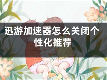 迅游加速器怎么关闭个性化推荐