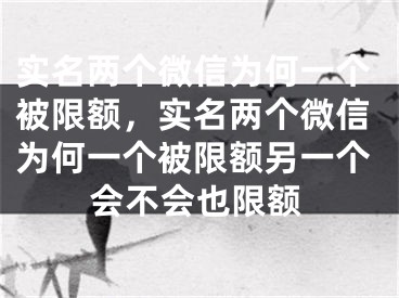 实名两个微信为何一个被限额，实名两个微信为何一个被限额另一个会不会也限额