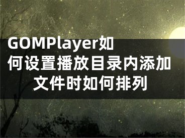 GOMPlayer如何设置播放目录内添加文件时如何排列