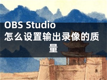 OBS Studio怎么设置输出录像的质量