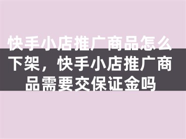 快手小店推广商品怎么下架，快手小店推广商品需要交保证金吗